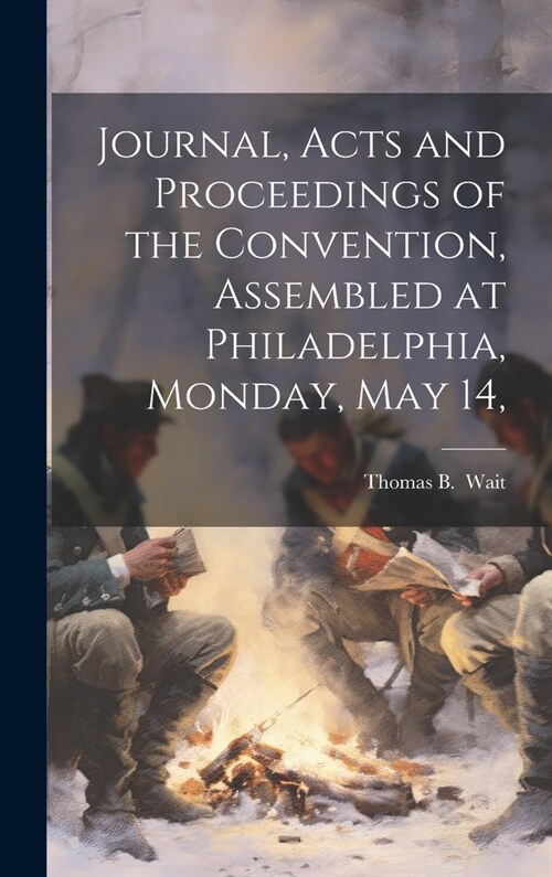 Journal, Acts and Proceedings of the Convention, Assembled at Philadelphia, Monday, May 14, (Hardcover)