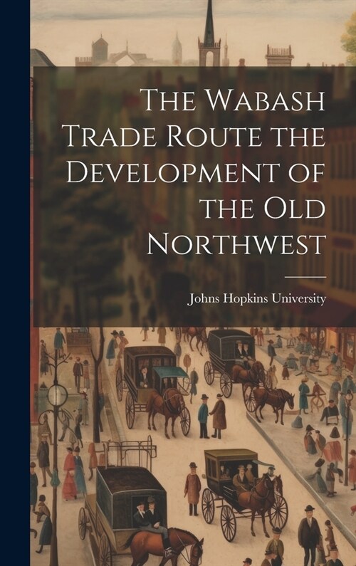 The Wabash Trade Route the Development of the Old Northwest (Hardcover)