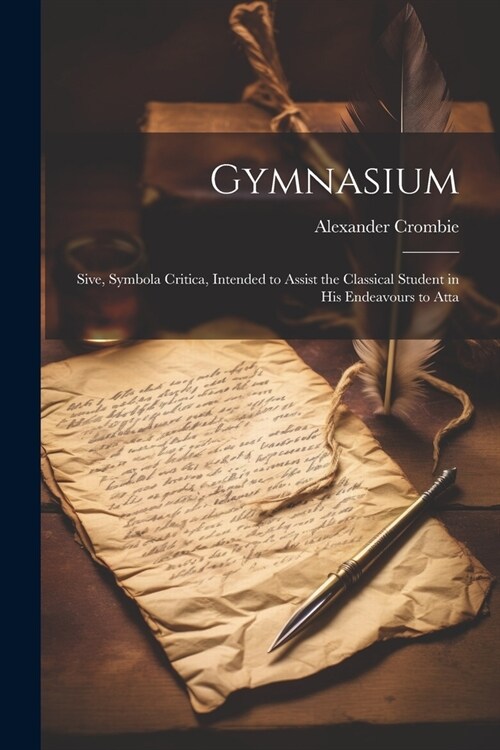 Gymnasium; Sive, Symbola Critica, Intended to Assist the Classical Student in his Endeavours to Atta (Paperback)