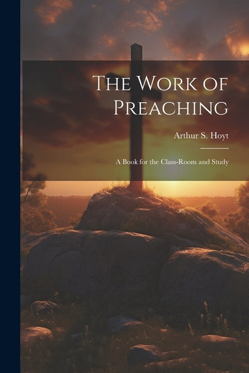 The Work of Preaching: A Book for the Class-room and Study (Paperback)