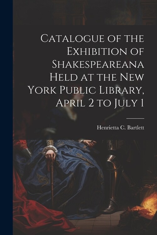 Catalogue of the Exhibition of Shakespeareana Held at the New York Public Library, April 2 to July 1 (Paperback)