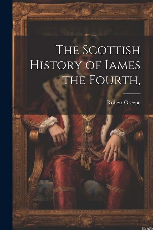 The Scottish History of Iames the Fourth, (Paperback)