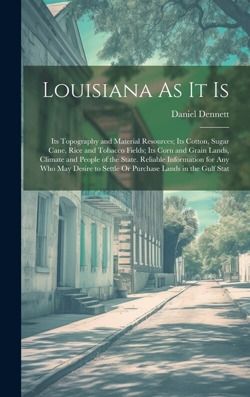 Louisiana As It Is: Its Topography and Material Resources; Its Cotton, Sugar Cane, Rice and Tobacco Fields; Its Corn and Grain Lands, Clim (Hardcover)