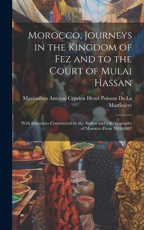 Morocco, Journeys in the Kingdom of Fez and to the Court of Mulai Hassan: With Itineraries Constructed by the Author and a Bibliography of Morocco Fro (Hardcover)