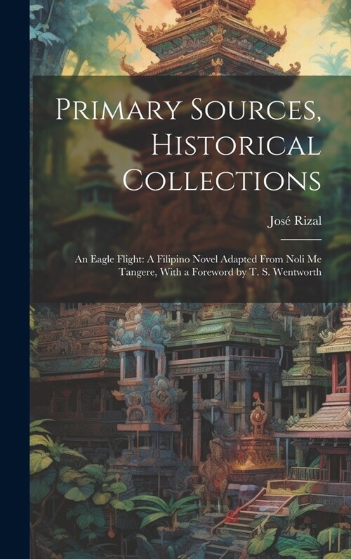 Primary Sources, Historical Collections: An Eagle Flight: A Filipino Novel Adapted From Noli me Tangere, With a Foreword by T. S. Wentworth (Hardcover)