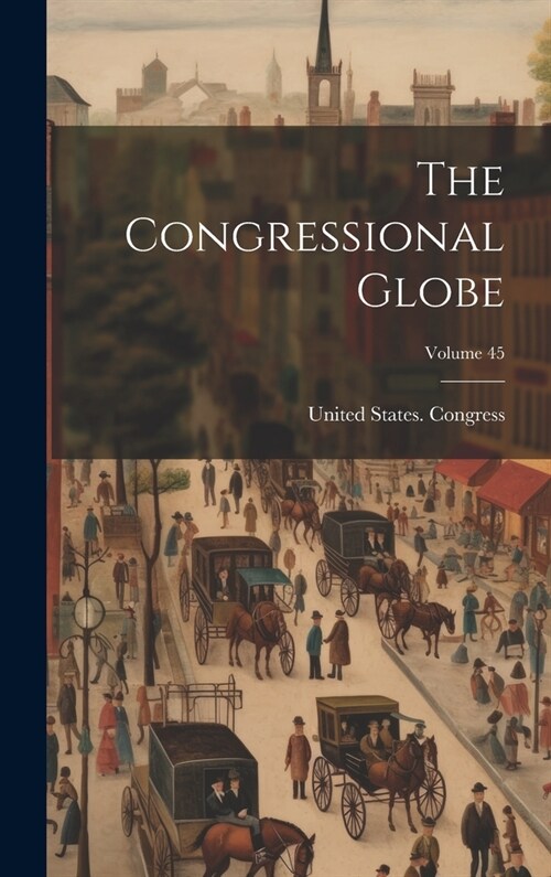 The Congressional Globe; Volume 45 (Hardcover)