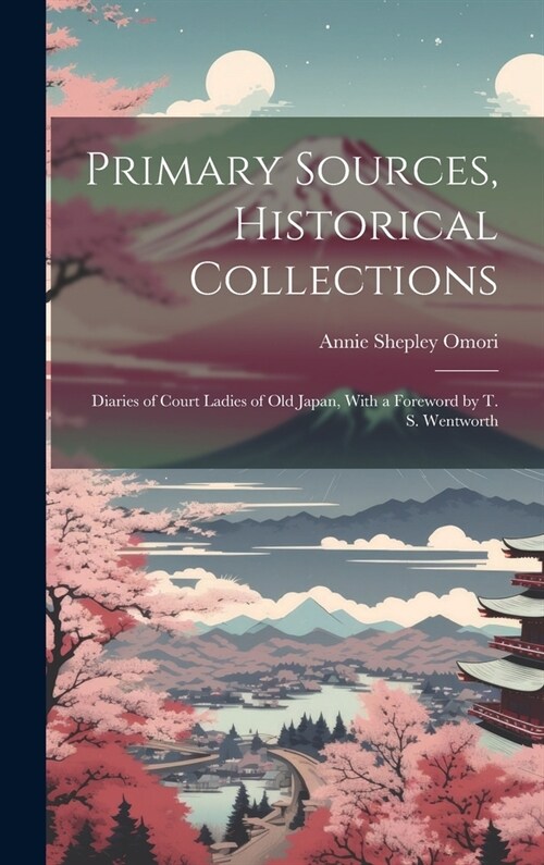 Primary Sources, Historical Collections: Diaries of Court Ladies of Old Japan, With a Foreword by T. S. Wentworth (Hardcover)