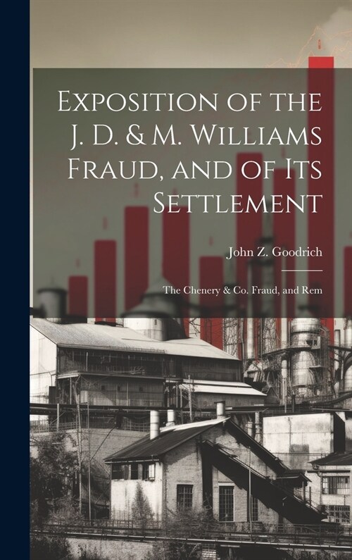 Exposition of the J. D. & M. Williams Fraud, and of its Settlement; the Chenery & Co. Fraud, and Rem (Hardcover)