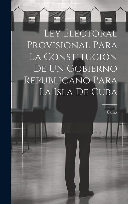 Ley Electoral Provisional Para La Constituci? De Un Gobierno Republicano Para La Isla De Cuba (Hardcover)