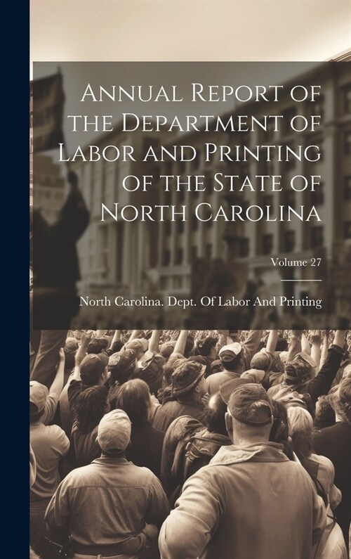 Annual Report of the Department of Labor and Printing of the State of North Carolina; Volume 27 (Hardcover)