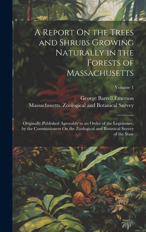 A Report On the Trees and Shrubs Growing Naturally in the Forests of Massachusetts: Originally Published Agreeably to an Order of the Legislature, by (Hardcover)