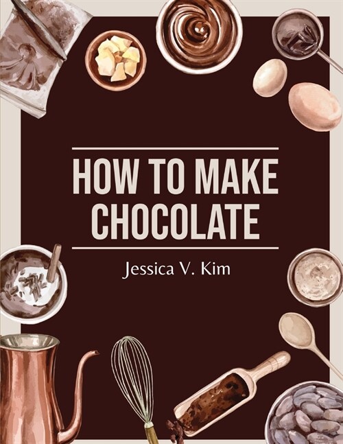 How to Make Chocolate: Delicious and Easy Recipes (Paperback)