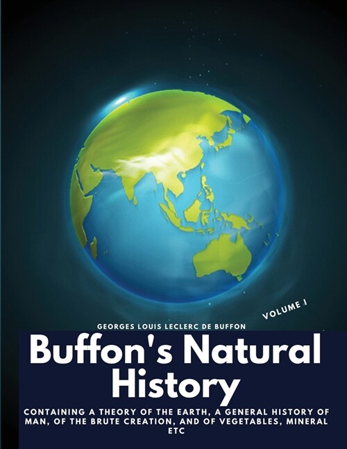 Buffons Natural History, Volume I: Containing a Theory of the Earth, a General History of Man, of the Brute Creation, and of Vegetables, Mineral etc (Paperback)