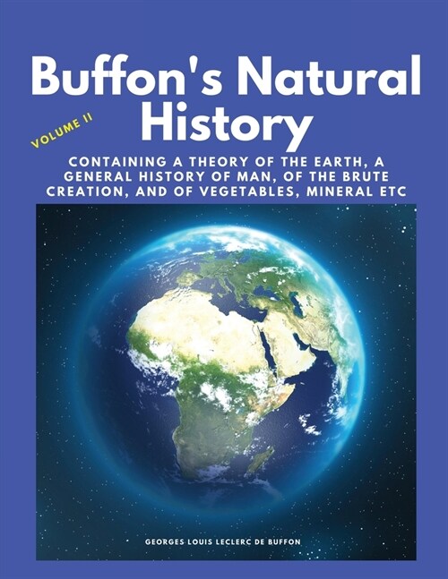 Buffons Natural History, Volume II: Containing a Theory of the Earth, a General History of Man, of the Brute Creation, and of Vegetables, Mineral etc (Paperback)