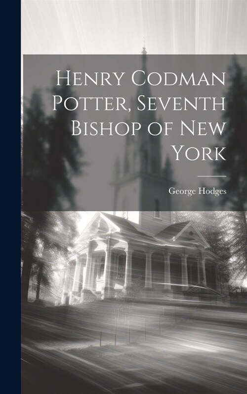 Henry Codman Potter, Seventh Bishop of New York (Hardcover)