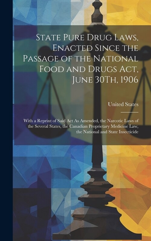 State Pure Drug Laws, Enacted Since the Passage of the National Food and Drugs Act, June 30Th, 1906: With a Reprint of Said Act As Amended, the Narcot (Hardcover)