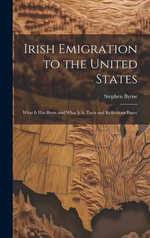 Irish Emigration to the United States: What it has Been, and What it is. Facts and Reflections Espec (Hardcover)