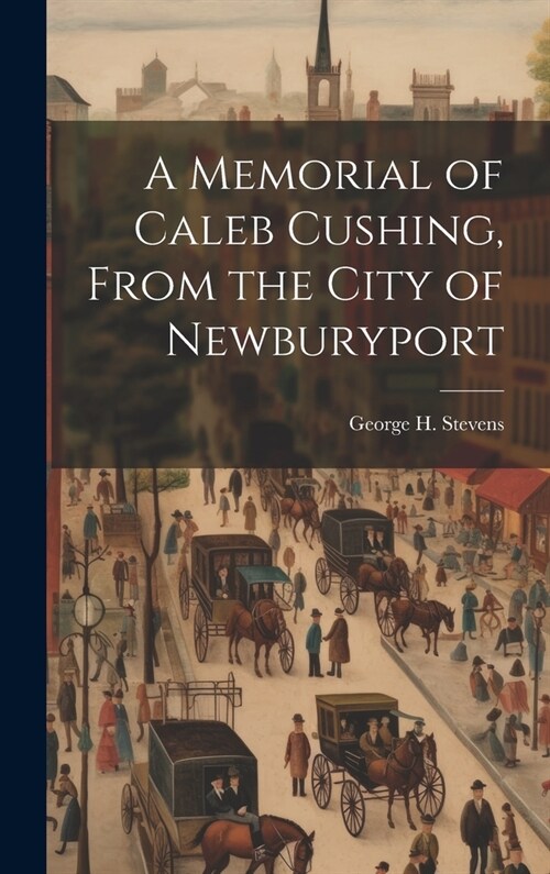 A Memorial of Caleb Cushing, From the City of Newburyport (Hardcover)