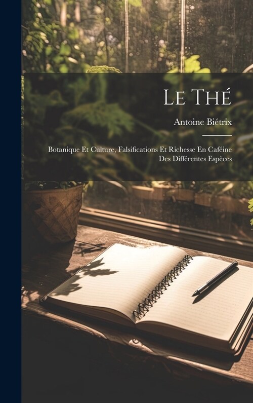 Le Th? Botanique Et Culture, Falsifications Et Richesse En Caf?ne Des Diff?entes Esp?es (Hardcover)