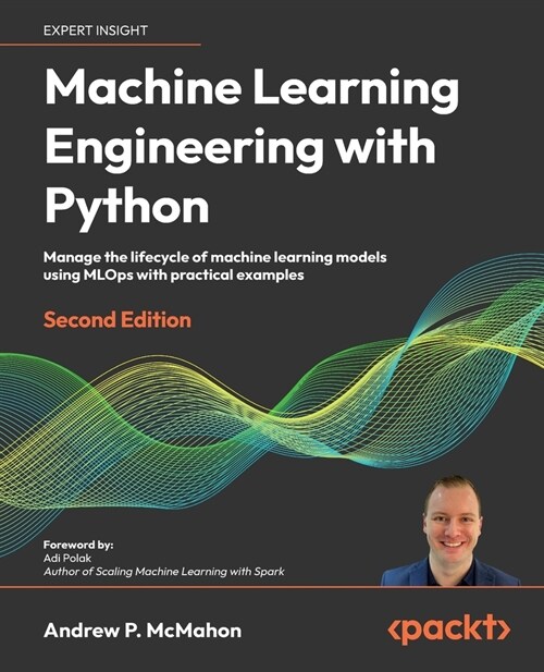 Machine Learning Engineering with Python - Second Edition: Manage the lifecycle of machine learning models using MLOps with practical examples (Paperback, 2 ed)