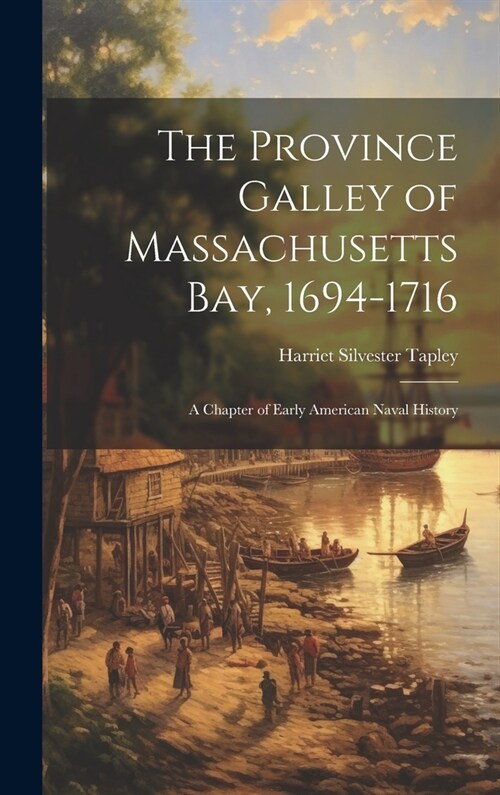 The Province Galley of Massachusetts Bay, 1694-1716: A Chapter of Early American Naval History (Hardcover)