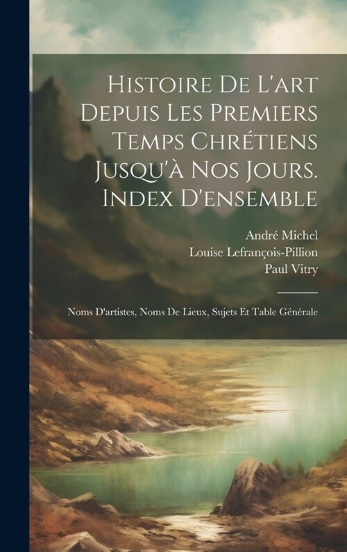 Histoire De Lart Depuis Les Premiers Temps Chr?iens Jusqu?Nos Jours. Index Densemble: Noms Dartistes, Noms De Lieux, Sujets Et Table G??ale (Hardcover)