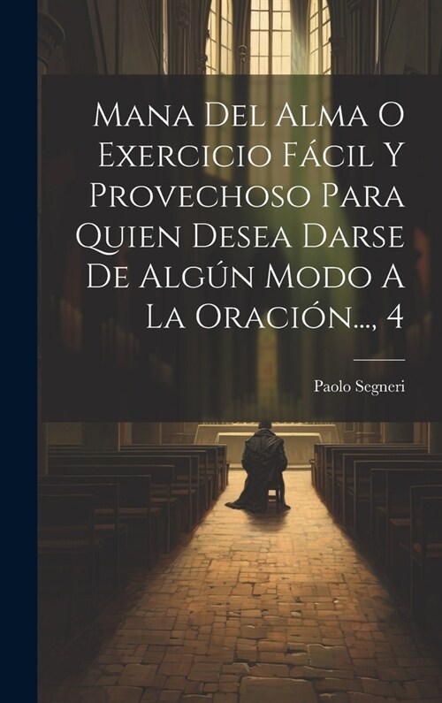 Mana Del Alma O Exercicio F?il Y Provechoso Para Quien Desea Darse De Alg? Modo A La Oraci?..., 4 (Hardcover)