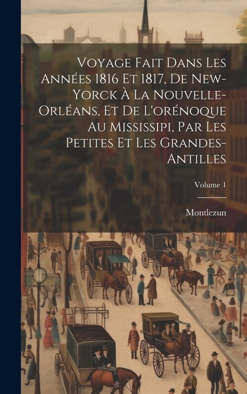 Voyage Fait Dans Les Ann?s 1816 Et 1817, De New-yorck ?La Nouvelle-orl?ns, Et De Lor?oque Au Mississipi, Par Les Petites Et Les Grandes-antilles; (Hardcover)