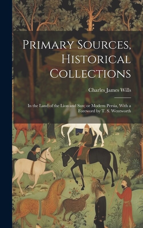 Primary Sources, Historical Collections: In the Land of the Lion and Sun; or Modern Persia, With a Foreword by T. S. Wentworth (Hardcover)