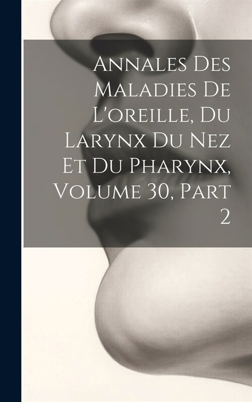 Annales Des Maladies De Loreille, Du Larynx Du Nez Et Du Pharynx, Volume 30, part 2 (Hardcover)