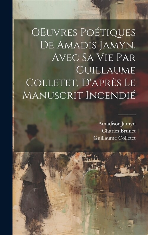 OEuvres po?iques de Amadis Jamyn, avec sa vie par Guillaume Colletet, dapr? le manuscrit incendi? (Hardcover)