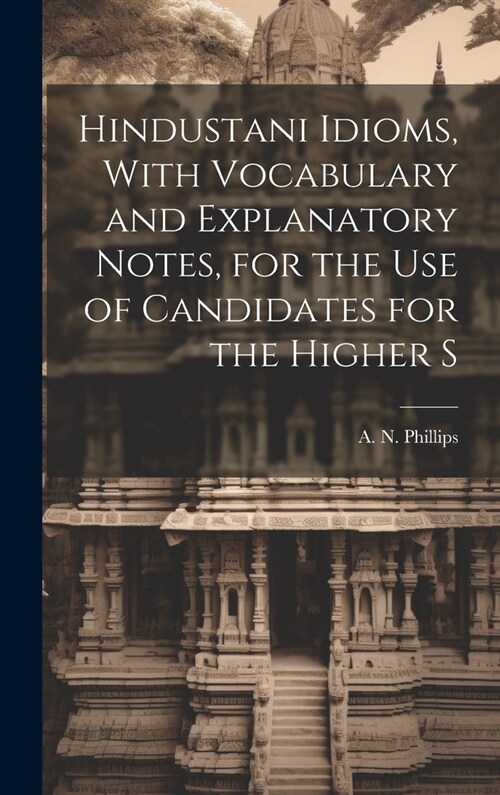 Hindustani Idioms, With Vocabulary and Explanatory Notes, for the use of Candidates for the Higher S (Hardcover)