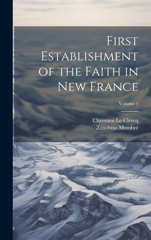 First Establishment of the Faith in New France; Volume 1 (Hardcover)