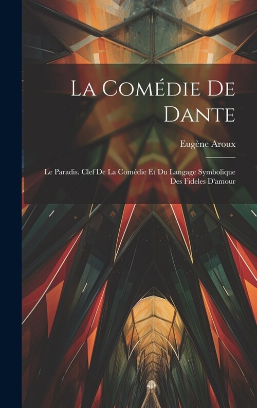 La Com?ie De Dante: Le Paradis. Clef De La Com?ie Et Du Langage Symbolique Des Fideles Damour (Hardcover)