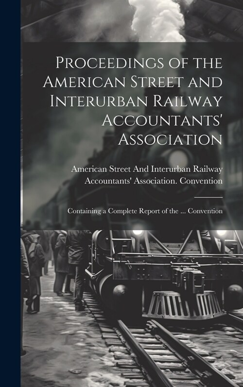 Proceedings of the American Street and Interurban Railway Accountants Association: Containing a Complete Report of the ... Convention (Hardcover)