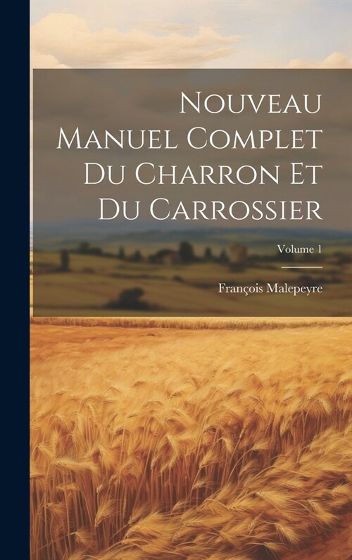 Nouveau Manuel Complet Du Charron Et Du Carrossier; Volume 1 (Hardcover)