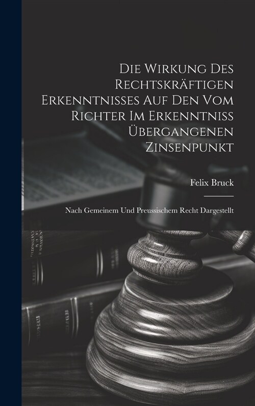 Die Wirkung Des Rechtskr?tigen Erkenntnisses Auf Den Vom Richter Im Erkenntniss ?ergangenen Zinsenpunkt: Nach Gemeinem Und Preussischem Recht Darges (Hardcover)