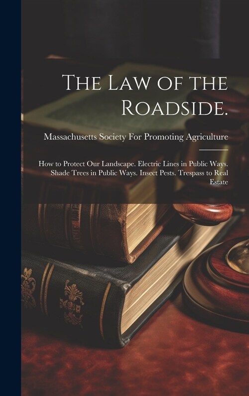 The law of the Roadside.: How to Protect our Landscape. Electric Lines in Public Ways. Shade Trees in Public Ways. Insect Pests. Trespass to Rea (Hardcover)