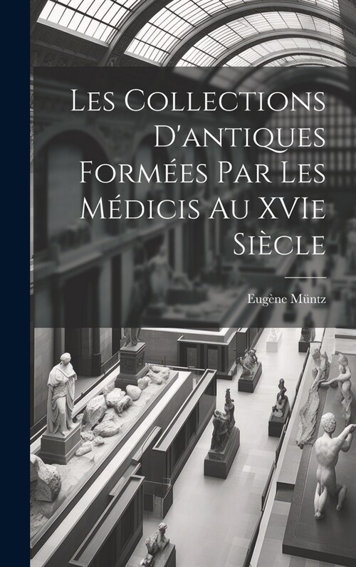 Les collections dantiques form?s par les M?icis au XVIe si?le (Hardcover)