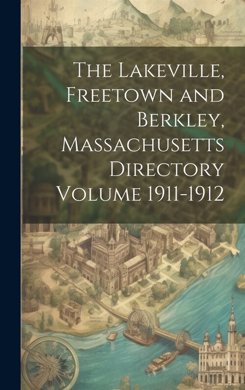 The Lakeville, Freetown and Berkley, Massachusetts Directory Volume 1911-1912 (Hardcover)