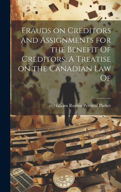 Frauds on Creditors and Assignments for the Benefit Of Creditors. A Treatise on the Canadian law Of (Hardcover)