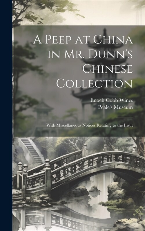 A Peep at China in Mr. Dunns Chinese Collection: With Miscellaneous Notices Relating to the Instit (Hardcover)