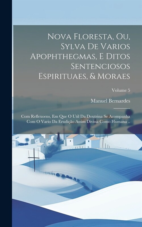 Nova floresta, ou, Sylva de varios apophthegmas, e ditos sentenciosos espirituaes, & moraes: Com reflexoens, em que o util da doutrina se acompanha co (Hardcover)