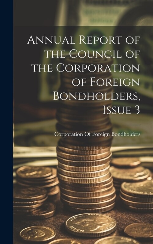 Annual Report of the Council of the Corporation of Foreign Bondholders, Issue 3 (Hardcover)
