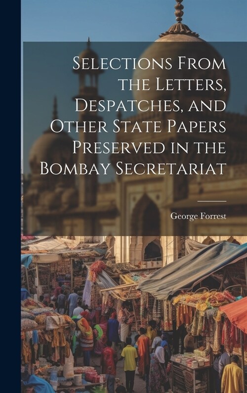 Selections From the Letters, Despatches, and Other State Papers Preserved in the Bombay Secretariat (Hardcover)