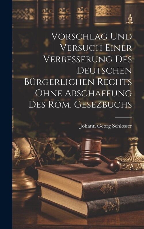 Vorschlag Und Versuch Einer Verbesserung Des Deutschen B?gerlichen Rechts Ohne Abschaffung Des R?. Gesezbuchs (Hardcover)