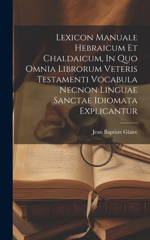 Lexicon Manuale Hebraicum Et Chaldaicum, In Quo Omnia Librorum Veteris Testamenti Vocabula Necnon Linguae Sanctae Idiomata Explicantur (Hardcover)