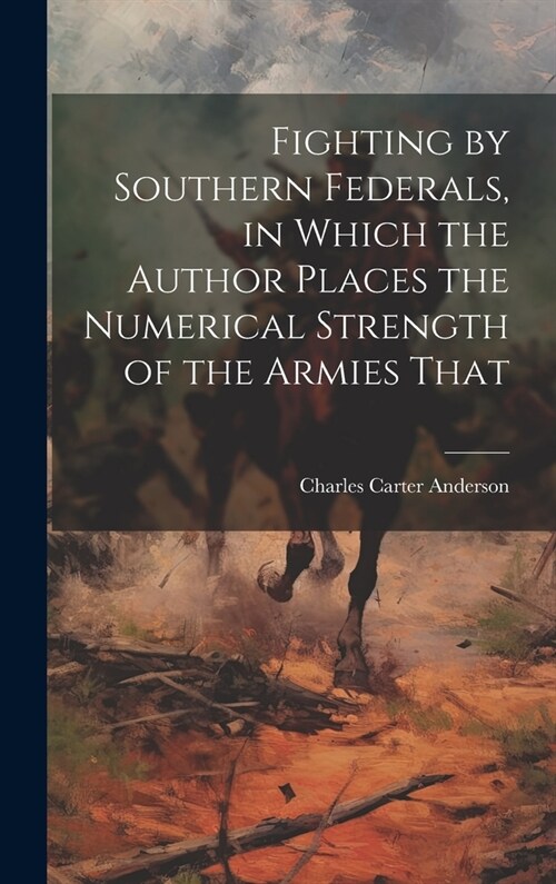 Fighting by Southern Federals, in Which the Author Places the Numerical Strength of the Armies That (Hardcover)