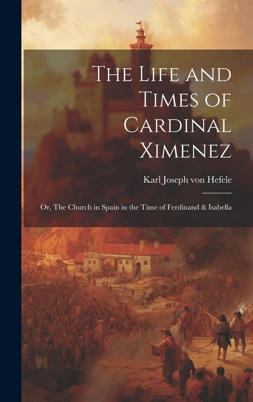 The Life and Times of Cardinal Ximenez: Or, The Church in Spain in the Time of Ferdinand & Isabella (Hardcover)