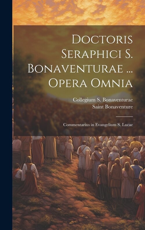 Doctoris Seraphici S. Bonaventurae ... Opera Omnia: Commentarius in Evangelium S. Lucae (Hardcover)